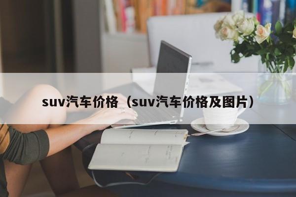 suv汽车价格（suv汽车价格及图片）