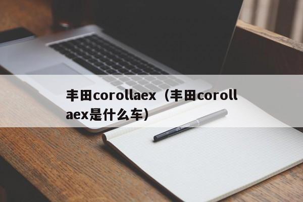 丰田corollaex（丰田corollaex是什么车）