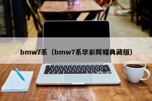 bmw7系（bmw7系华彩辉耀典藏版）