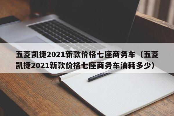 五菱凯捷2021新款价格七座商务车（五菱凯捷2021新款价格七座商务车油耗多少）