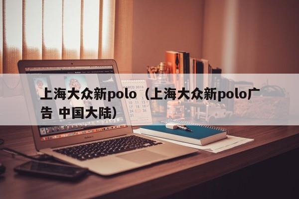 上海大众新polo（上海大众新polo广告 中国大陆）