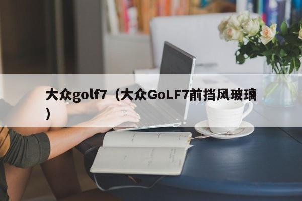 大众golf7（大众GoLF7前挡风玻璃）