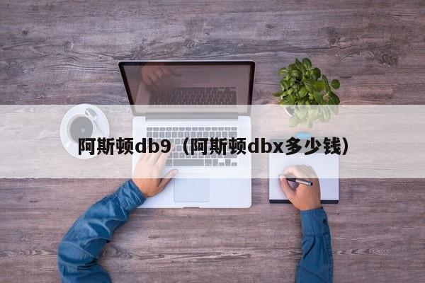 阿斯顿db9（阿斯顿dbx多少钱）