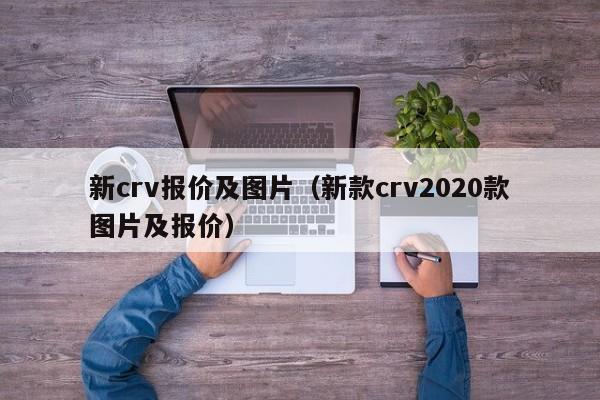 新crv报价及图片（新款crv2020款图片及报价）