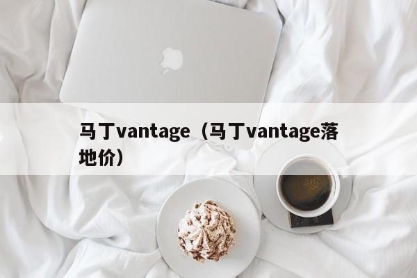 马丁vantage（马丁vantage落地价）