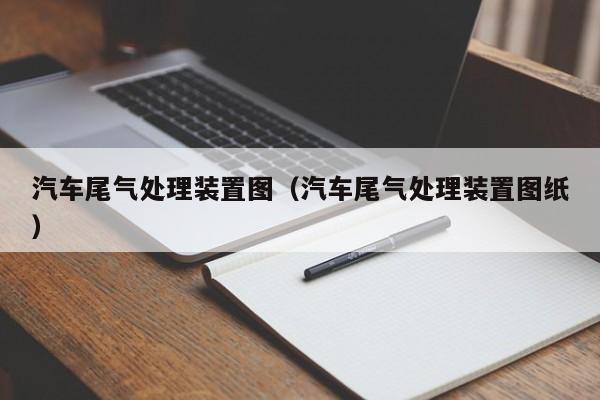 汽车尾气处理装置图（汽车尾气处理装置图纸）