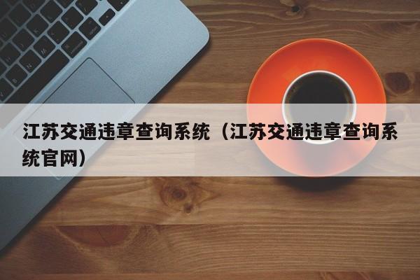 江苏交通违章查询系统（江苏交通违章查询系统官网）