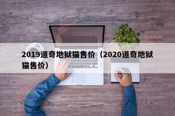 2019道奇地狱猫售价（2020道奇地狱猫售价）