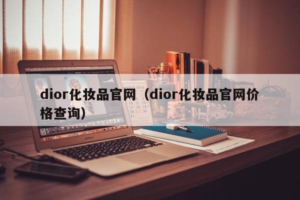 dior化妆品官网（dior化妆品官网价格查询）