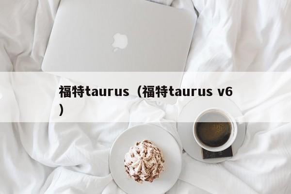 福特taurus（福特taurus v6）