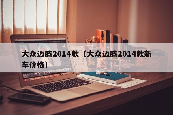 大众迈腾2014款（大众迈腾2014款新车价格）