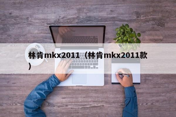 林肯mkx2011（林肯mkx2011款）