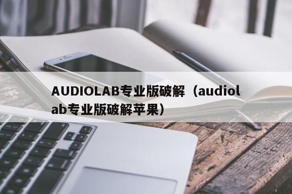 AUDIOLAB专业版破解（audiolab专业版破解苹果）