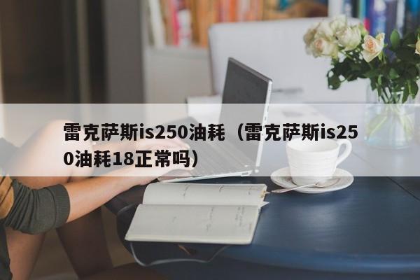 雷克萨斯is250油耗（雷克萨斯is250油耗18正常吗）