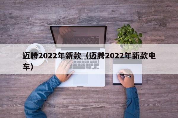 迈腾2022年新款（迈腾2022年新款电车）