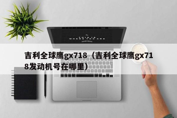 吉利全球鹰gx718（吉利全球鹰gx718发动机号在哪里）