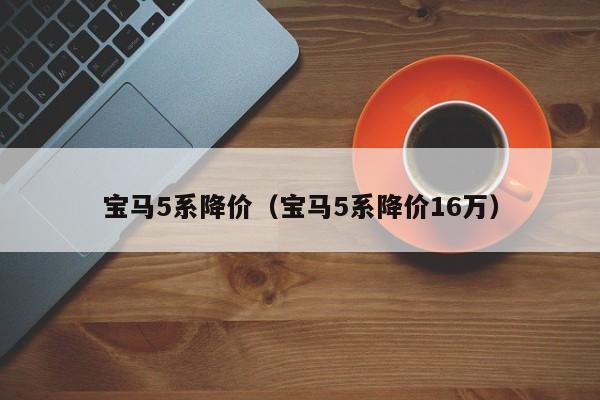 宝马5系降价（宝马5系降价16万）