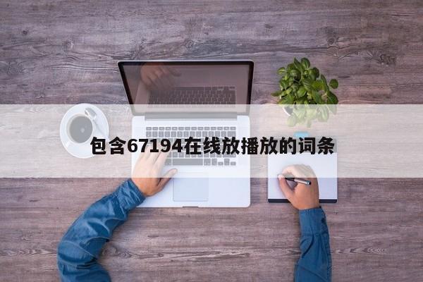 包含67194在线放播放的词条