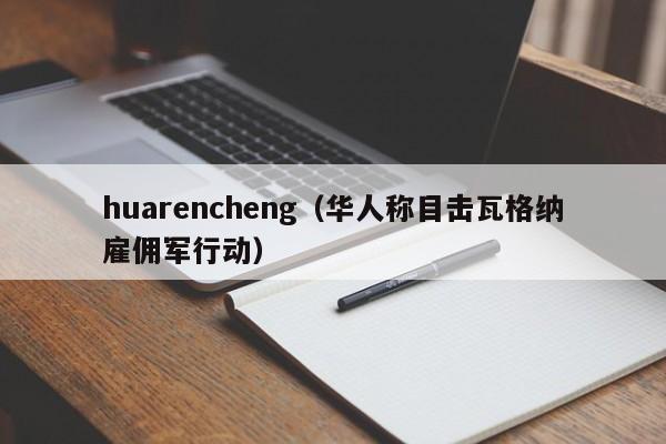 huarencheng（华人称目击瓦格纳雇佣军行动）