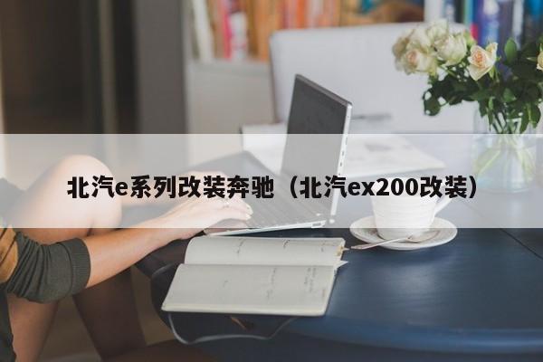 北汽e系列改装奔驰（北汽ex200改装）