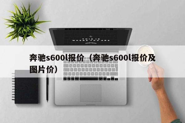 奔驰s600l报价（奔驰s600l报价及图片价）