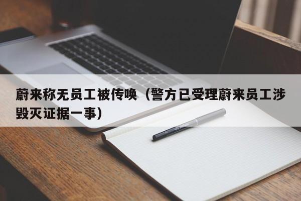 蔚来称无员工被传唤（警方已受理蔚来员工涉毁灭证据一事）