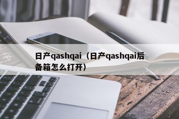 日产qashqai（日产qashqai后备箱怎么打开）