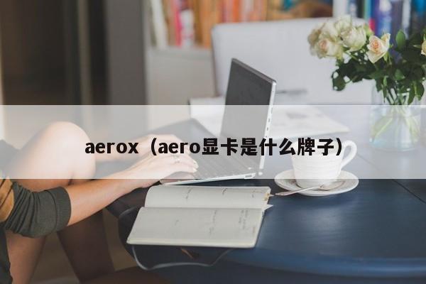 aerox（aero显卡是什么牌子）