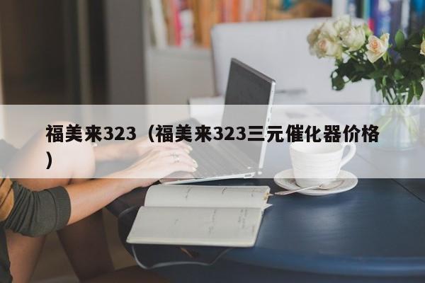 福美来323（福美来323三元催化器价格）