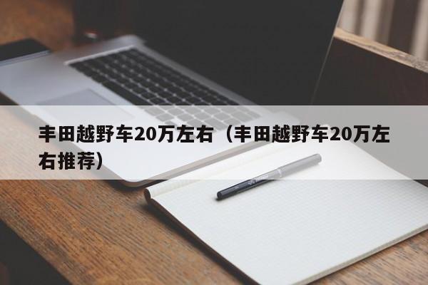 丰田越野车20万左右（丰田越野车20万左右推荐）