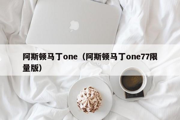 阿斯顿马丁one（阿斯顿马丁one77限量版）