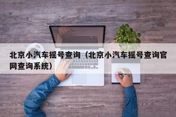 北京小汽车摇号查询（北京小汽车摇号查询官网查询系统）