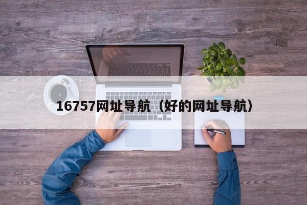 16757网址导航（好的网址导航）