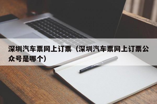 深圳汽车票网上订票（深圳汽车票网上订票公众号是哪个）