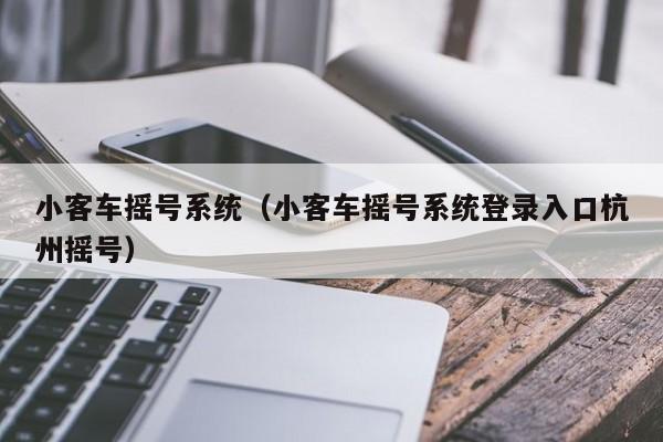 小客车摇号系统（小客车摇号系统登录入口杭州摇号）