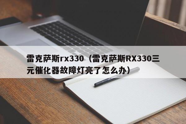 雷克萨斯rx330（雷克萨斯RX330三元催化器故障灯亮了怎么办）