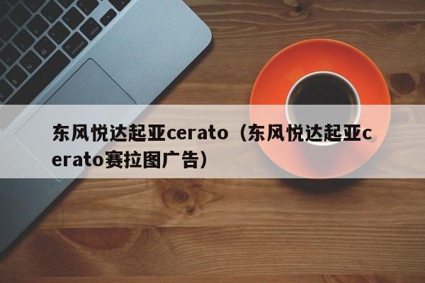 东风悦达起亚cerato（东风悦达起亚cerato赛拉图广告）