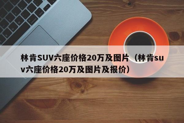 林肯SUV六座价格20万及图片（林肯suv六座价格20万及图片及报价）