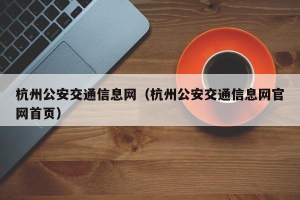 杭州公安交通信息网（杭州公安交通信息网官网首页）