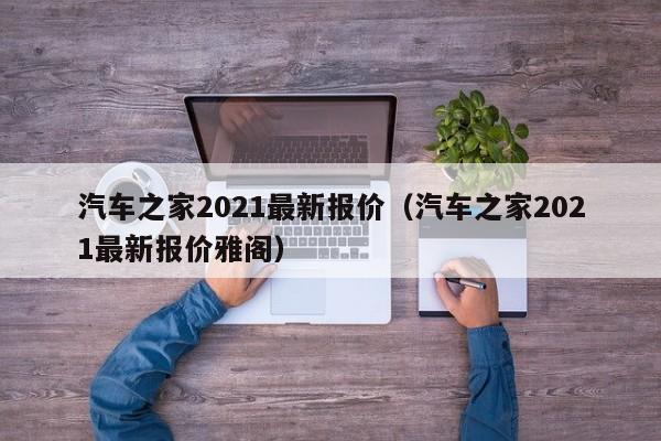 汽车之家2021最新报价（汽车之家2021最新报价雅阁）