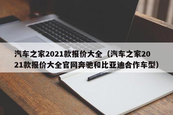 汽车之家2021款报价大全（汽车之家2021款报价大全官网奔驰和比亚迪合作车型）