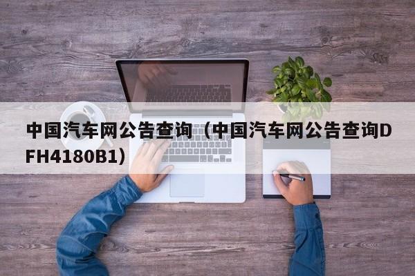 中国汽车网公告查询（中国汽车网公告查询DFH4180B1）