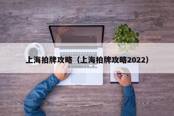 上海拍牌攻略（上海拍牌攻略2022）