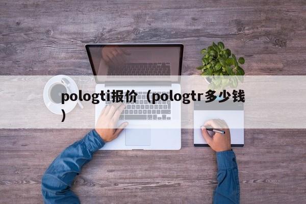 pologti报价（pologtr多少钱）