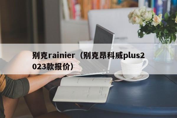 别克rainier（别克昂科威plus2023款报价）