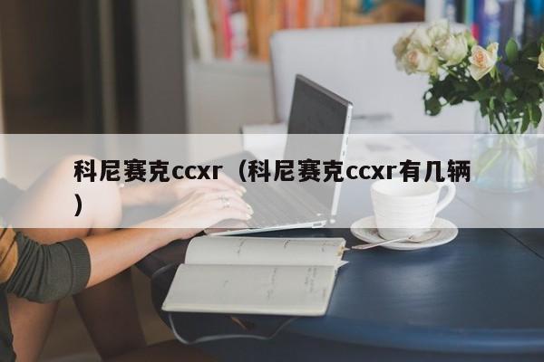 科尼赛克ccxr（科尼赛克ccxr有几辆）