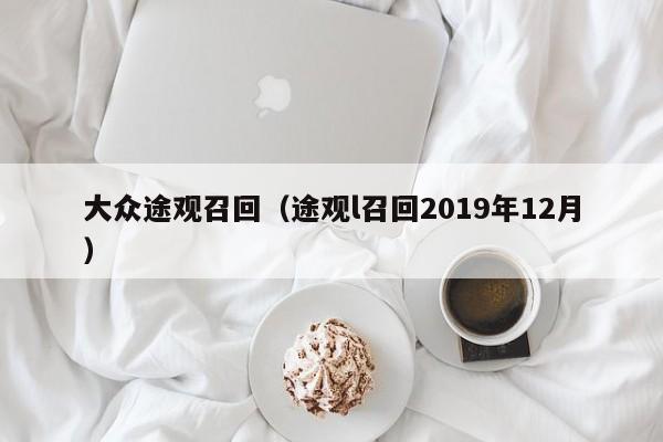 大众途观召回（途观l召回2019年12月）