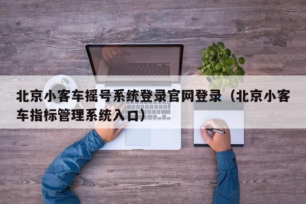 北京小客车摇号系统登录官网登录（北京小客车指标管理系统入口）