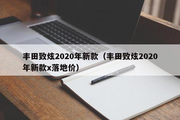 丰田致炫2020年新款（丰田致炫2020年新款x落地价）