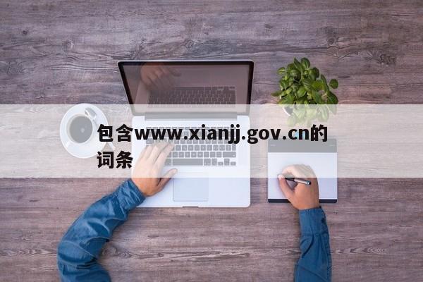 包含www.xianjj.gov.cn的词条